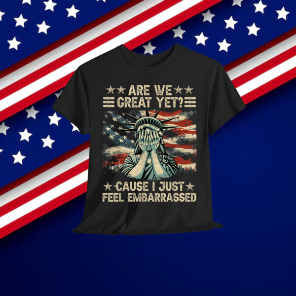 Are We Great Yet Cause I Just Feel Embarrassed Anti Trump Shirt