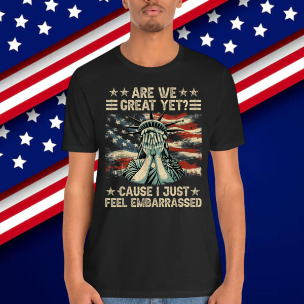 Are We Great Yet Cause I Just Feel Embarrassed Anti Trump Shirt