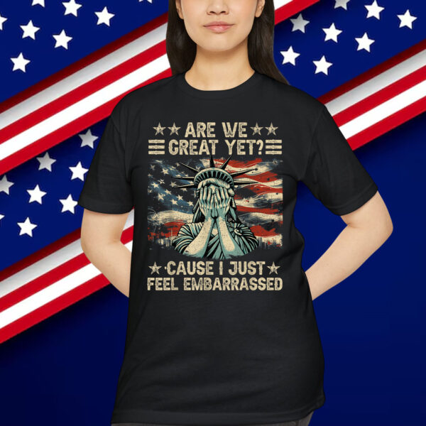 Are We Great Yet Cause I Just Feel Embarrassed Anti Trump Shirt