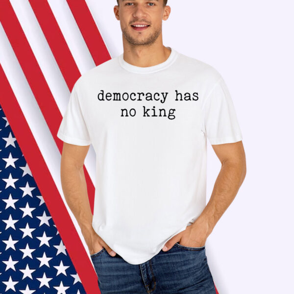 Democracy Has No King Shirt