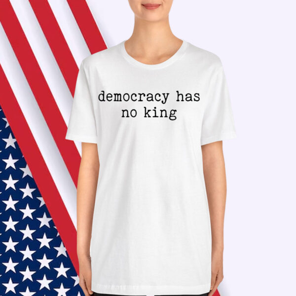 Democracy Has No King Shirt