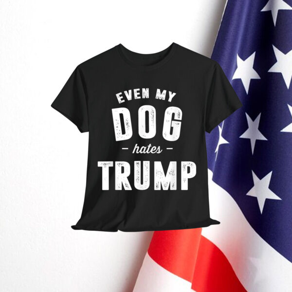 Even My Dog Hates Trump Anti President Donald Trump Shirt