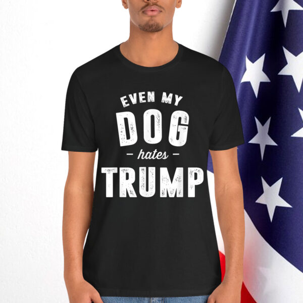 Even My Dog Hates Trump Anti President Donald Trump Shirt