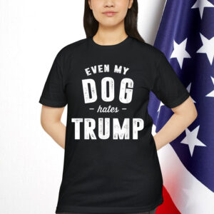 Even My Dog Hates Trump Anti President Donald Trump Shirt