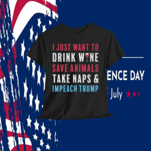 I Just Want To Drink Wine Save Animals Take Naps & Impeach Trump Shirt