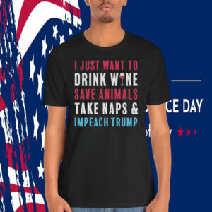 I Just Want To Drink Wine Save Animals Take Naps & Impeach Trump Shirt