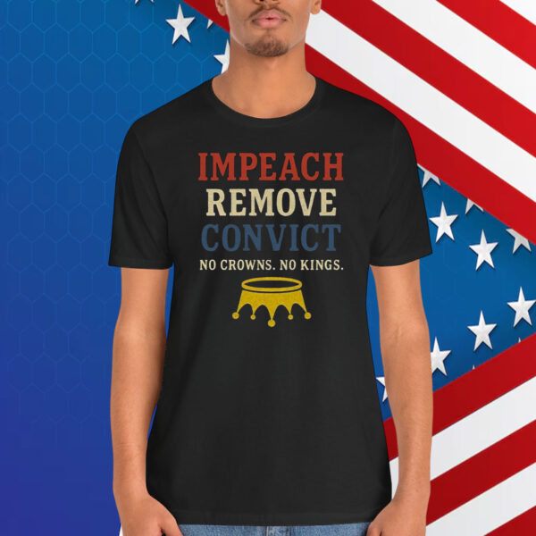 Impeach Remove Convict No Crowns. No Kings. Shirt