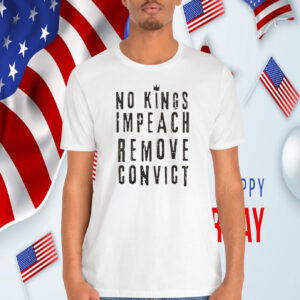 No Kings Impeach Remove Convict Shirts