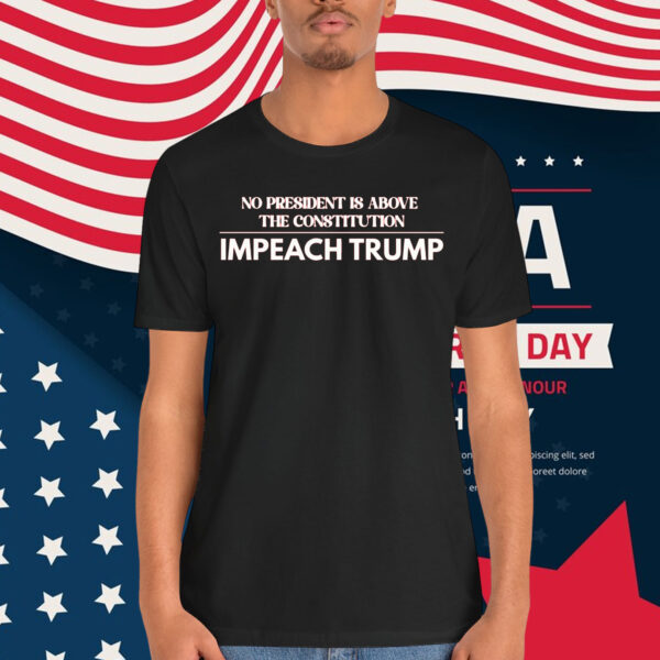 No President Is Above The Constitution Impeach Trump Shirt