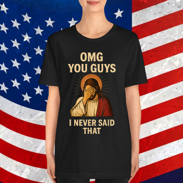 Omg You Guys I Never Said That Jesus Shirt