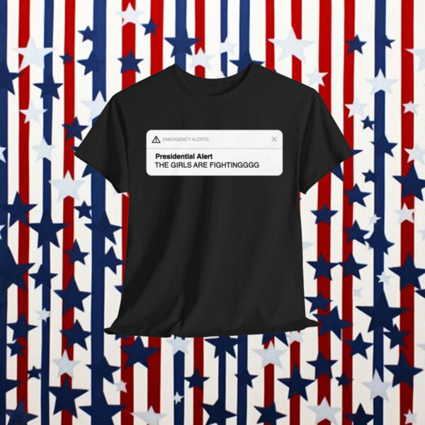 Presidential Alert The Girls Are Fighting Shirt