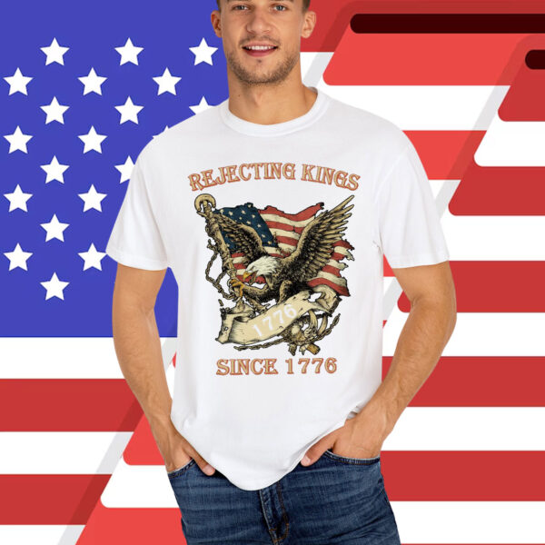 Rejecting Kings Since 1776 Shirt