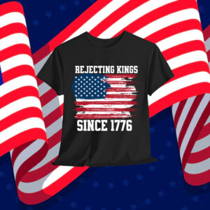 Rejecting Kings Since 1776 Shirt