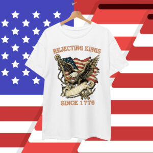 Rejecting Kings Since 1776 Shirt