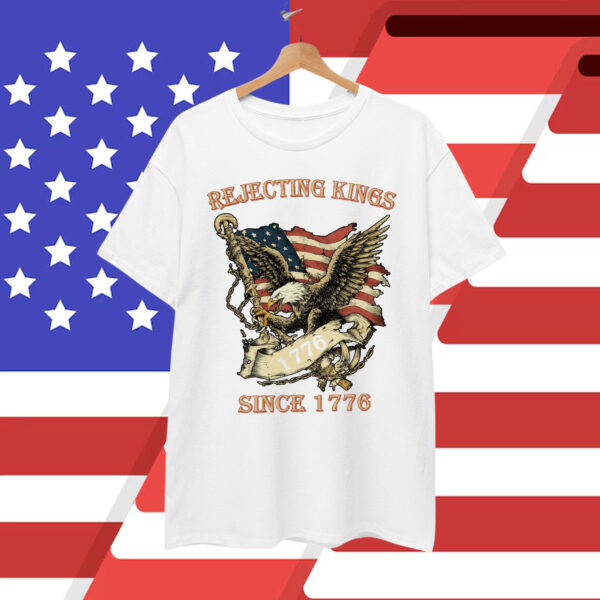 Rejecting Kings Since 1776 Shirt