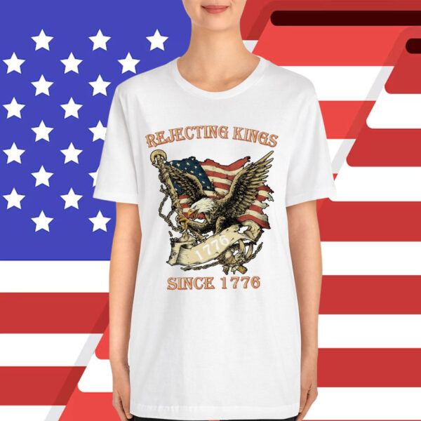 Rejecting Kings Since 1776 Shirt