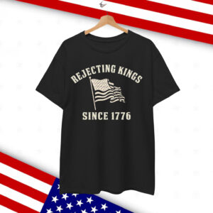 Rejecting Kings Since 1776 American Shirt