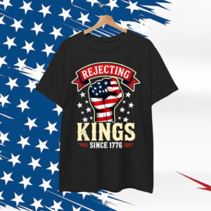 Rejecting Kings Since 1776 Shirt