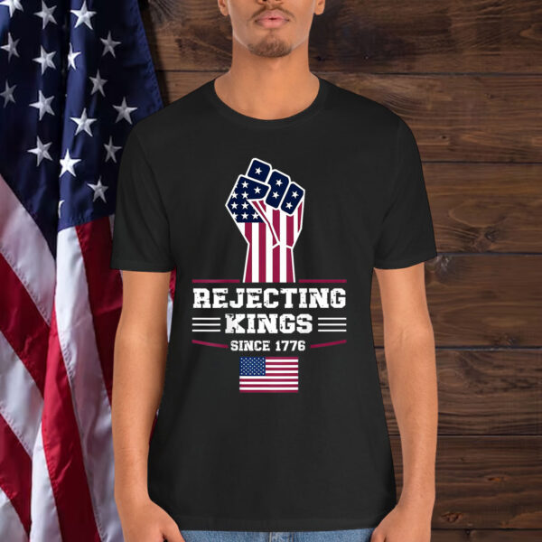 Rejecting Kings Since 1776 Patriotic Shirt