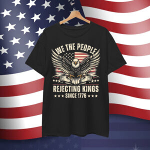 Rejecting Kings Since 1776 USA 4th Of July Shirt
