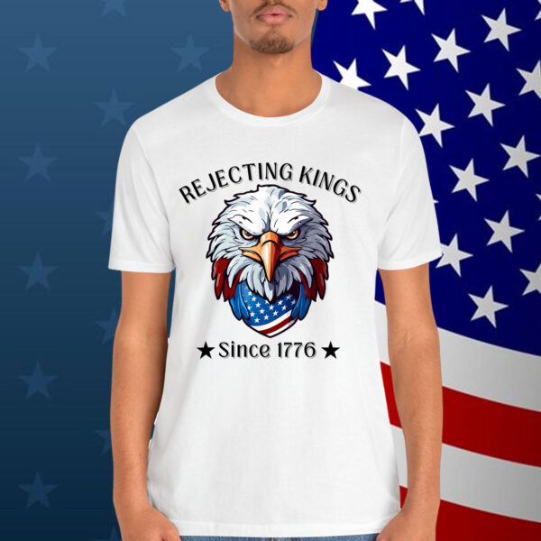 Rejecting Kings Since 1776 Patriotic USA 4th Shirt