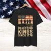 Rejecting Kings Since 1776 Patriotic Shirt