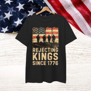 Rejecting Kings Since 1776 Patriotic Shirt