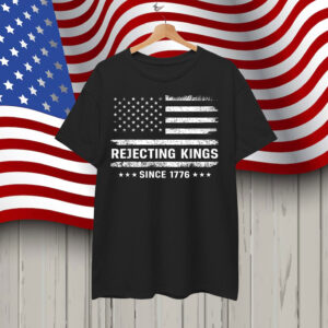 Rejecting Kings Since 1776 Patriotic Shirt