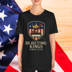 Rejecting Kings Since 1776 Patriotic Shirt