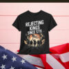 Rejecting Kings Since 1776 USA Independence Day Shirt