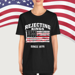Rejecting Kings Since 1776 Clothing Shirt