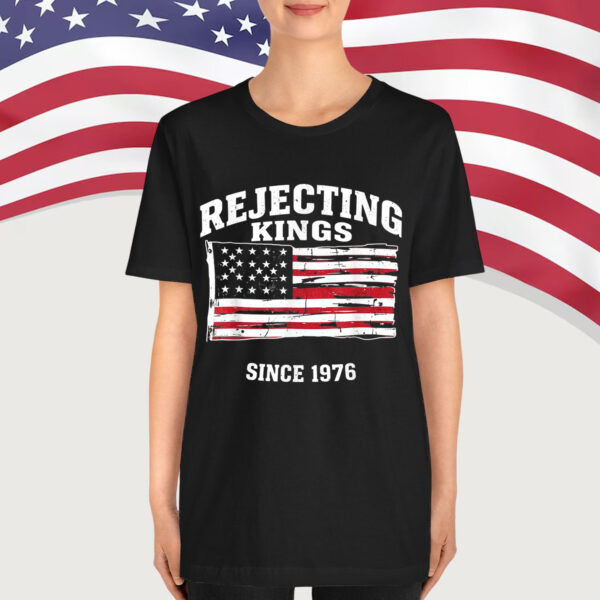 Rejecting Kings Since 1776 Clothing Shirt