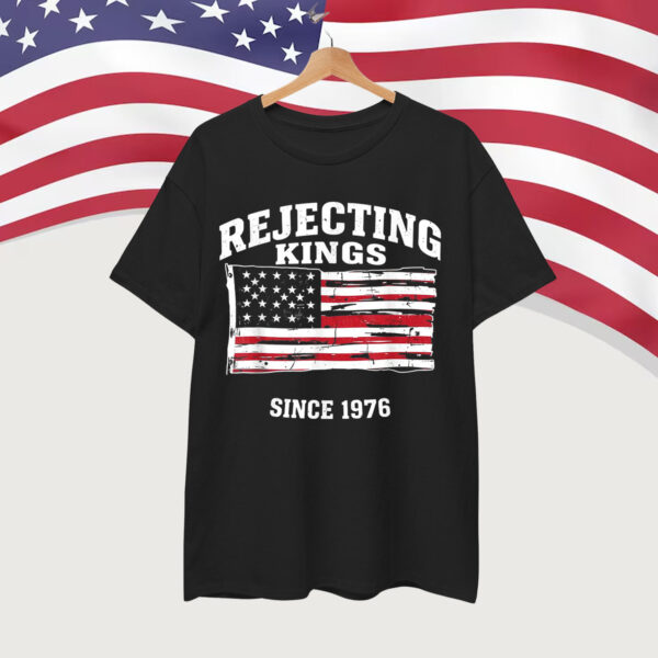 Rejecting Kings Since 1776 Clothing Shirt