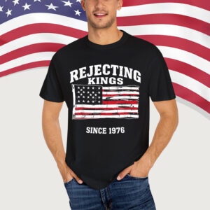 Rejecting Kings Since 1776 Clothing Shirt