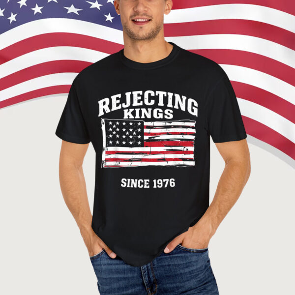 Rejecting Kings Since 1776 Clothing Shirt