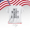 We Want No Kings Shirt