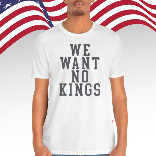 We Want No Kings Shirt