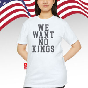 We Want No Kings Shirt